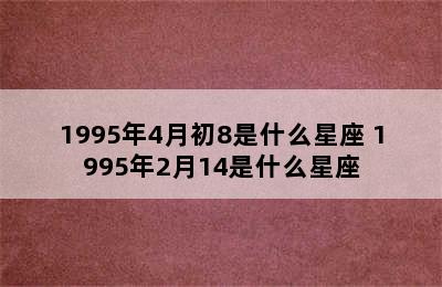 1995年4月初8是什么星座 1995年2月14是什么星座